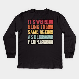 Its Weird Being The Same Age As Old People Kids Long Sleeve T-Shirt